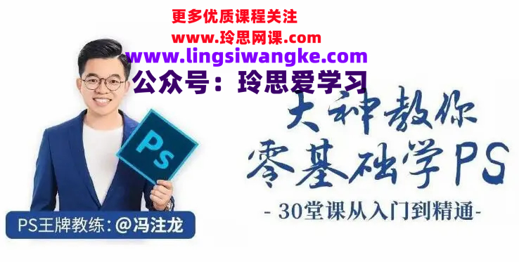 【冯注龙】大神教你零基础学PS，30堂课从入门到精通（完结）